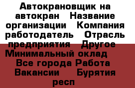 Автокрановщик на автокран › Название организации ­ Компания-работодатель › Отрасль предприятия ­ Другое › Минимальный оклад ­ 1 - Все города Работа » Вакансии   . Бурятия респ.